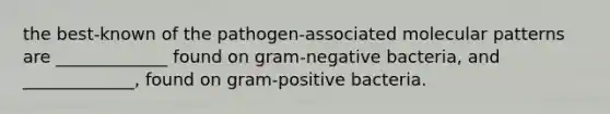 the best-known of the pathogen-associated molecular patterns are _____________ found on gram-negative bacteria, and _____________, found on gram-positive bacteria.