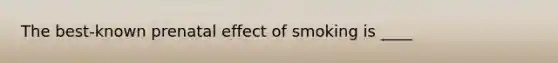 The best-known prenatal effect of smoking is ____