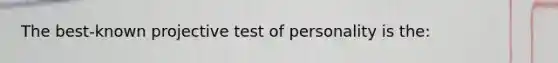 The best-known projective test of personality is the: