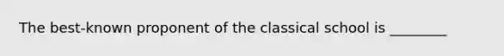 The best-known proponent of the classical school is ________