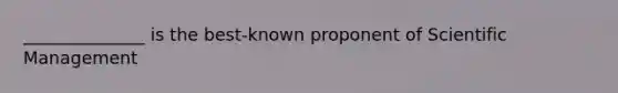 ______________ is the best-known proponent of Scientific Management