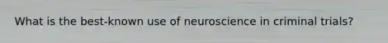 What is the best-known use of neuroscience in criminal trials?