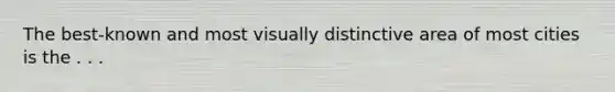 The best-known and most visually distinctive area of most cities is the . . .