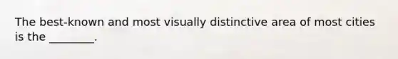 The best-known and most visually distinctive area of most cities is the ________.