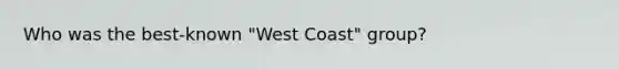 Who was the best-known "West Coast" group?