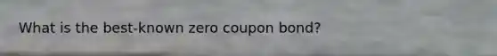 What is the best-known zero coupon bond?