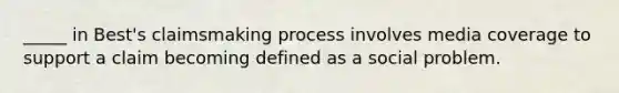 _____ in Best's claimsmaking process involves media coverage to support a claim becoming defined as a social problem.