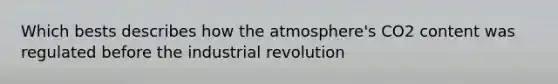 Which bests describes how the atmosphere's CO2 content was regulated before the industrial revolution