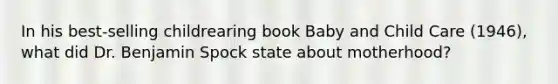 In his best-selling childrearing book Baby and Child Care (1946), what did Dr. Benjamin Spock state about motherhood?