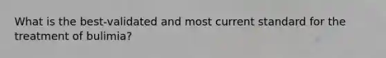 What is the best-validated and most current standard for the treatment of bulimia?