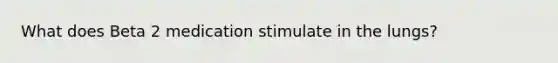 What does Beta 2 medication stimulate in the lungs?