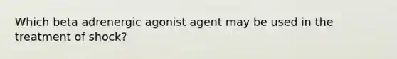 Which beta adrenergic agonist agent may be used in the treatment of shock?