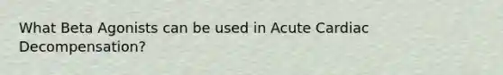 What Beta Agonists can be used in Acute Cardiac Decompensation?