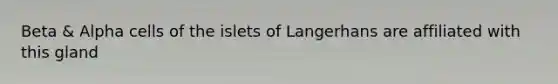 Beta & Alpha cells of the islets of Langerhans are affiliated with this gland