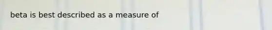 beta is best described as a measure of