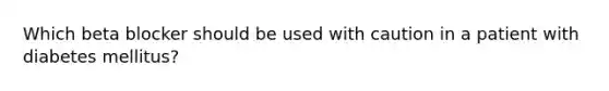 Which beta blocker should be used with caution in a patient with diabetes mellitus?