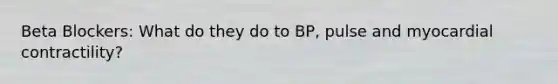 Beta Blockers: What do they do to BP, pulse and myocardial contractility?