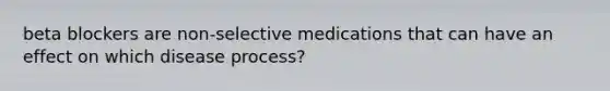 beta blockers are non-selective medications that can have an effect on which disease process?