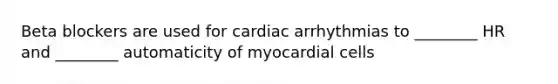 Beta blockers are used for cardiac arrhythmias to ________ HR and ________ automaticity of myocardial cells