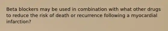 Beta blockers may be used in combination with what other drugs to reduce the risk of death or recurrence following a myocardial infarction?