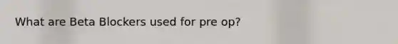What are Beta Blockers used for pre op?