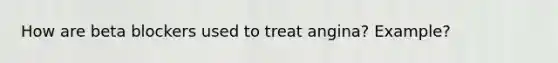 How are beta blockers used to treat angina? Example?