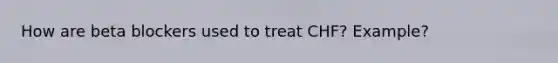 How are beta blockers used to treat CHF? Example?