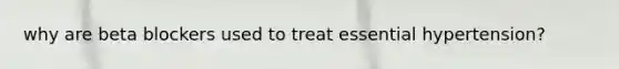 why are beta blockers used to treat essential hypertension?