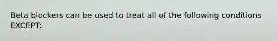 Beta blockers can be used to treat all of the following conditions EXCEPT: