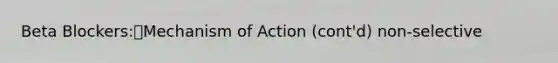 Beta Blockers:Mechanism of Action (cont'd) non-selective