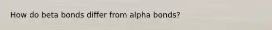 How do beta bonds differ from alpha bonds?