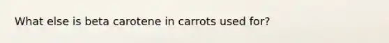 What else is beta carotene in carrots used for?