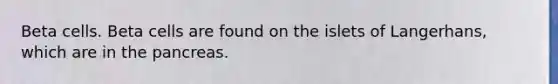 Beta cells. Beta cells are found on the islets of Langerhans, which are in <a href='https://www.questionai.com/knowledge/kITHRba4Cd-the-pancreas' class='anchor-knowledge'>the pancreas</a>.