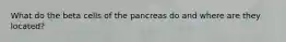 What do the beta cells of the pancreas do and where are they located?