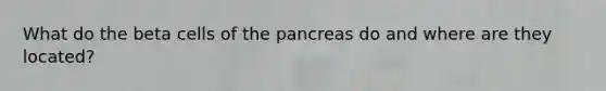 What do the beta cells of <a href='https://www.questionai.com/knowledge/kITHRba4Cd-the-pancreas' class='anchor-knowledge'>the pancreas</a> do and where are they located?