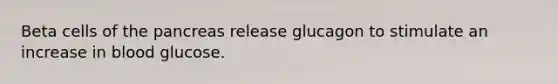 Beta cells of the pancreas release glucagon to stimulate an increase in blood glucose.