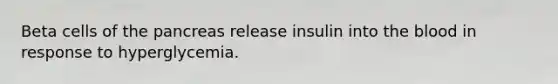 Beta cells of <a href='https://www.questionai.com/knowledge/kITHRba4Cd-the-pancreas' class='anchor-knowledge'>the pancreas</a> release insulin into <a href='https://www.questionai.com/knowledge/k7oXMfj7lk-the-blood' class='anchor-knowledge'>the blood</a> in response to hyperglycemia.