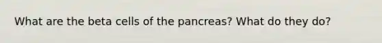 What are the beta cells of the pancreas? What do they do?