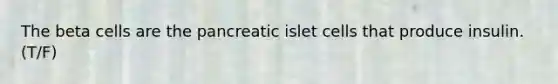 The beta cells are the pancreatic islet cells that produce insulin. (T/F)