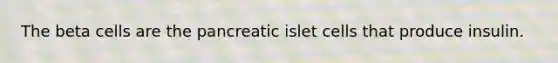 The beta cells are the pancreatic islet cells that produce insulin.