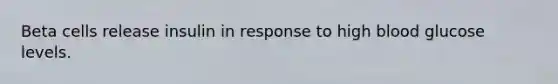 Beta cells release insulin in response to high blood glucose levels.