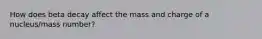 How does beta decay affect the mass and charge of a nucleus/mass number?