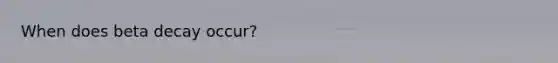 When does beta decay occur?