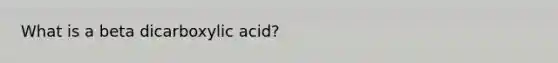 What is a beta dicarboxylic acid?