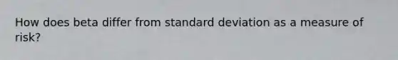 How does beta differ from standard deviation as a measure of risk?