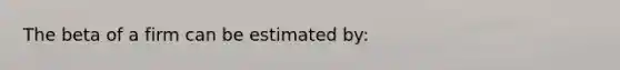 The beta of a firm can be estimated by: