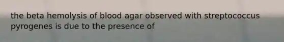 the beta hemolysis of blood agar observed with streptococcus pyrogenes is due to the presence of