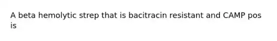 A beta hemolytic strep that is bacitracin resistant and CAMP pos is