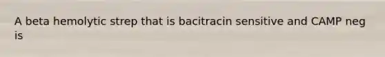 A beta hemolytic strep that is bacitracin sensitive and CAMP neg is