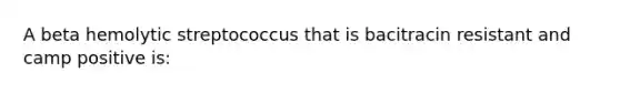 A beta hemolytic streptococcus that is bacitracin resistant and camp positive is: